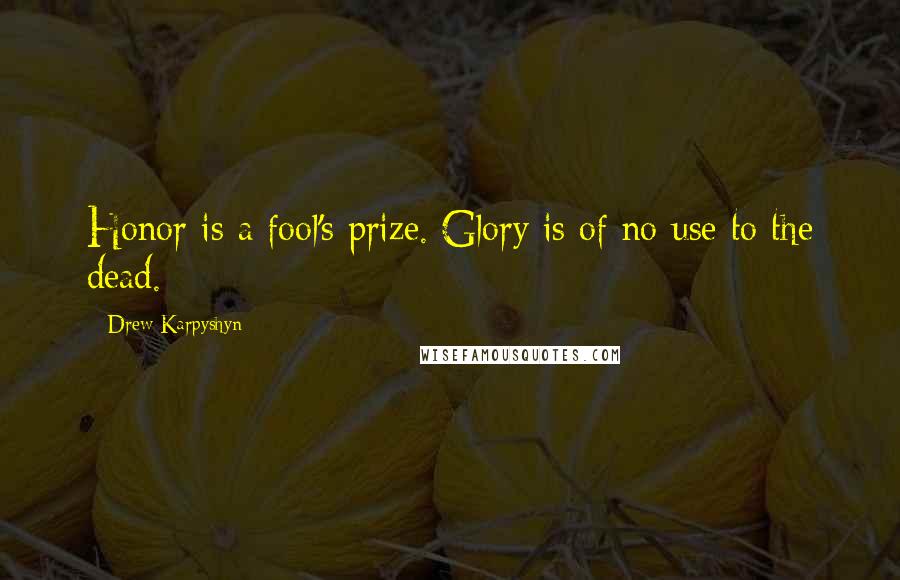 Drew Karpyshyn Quotes: Honor is a fool's prize. Glory is of no use to the dead.