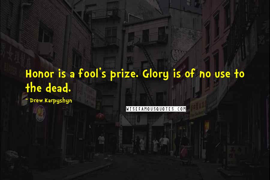 Drew Karpyshyn Quotes: Honor is a fool's prize. Glory is of no use to the dead.