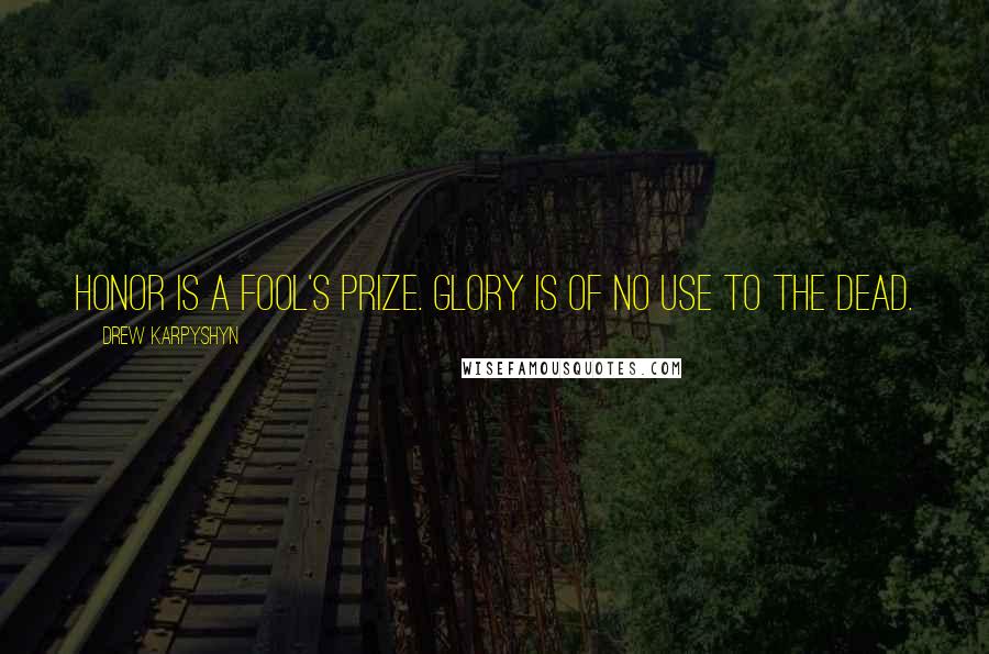 Drew Karpyshyn Quotes: Honor is a fool's prize. Glory is of no use to the dead.