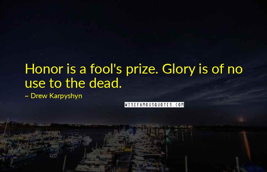 Drew Karpyshyn Quotes: Honor is a fool's prize. Glory is of no use to the dead.