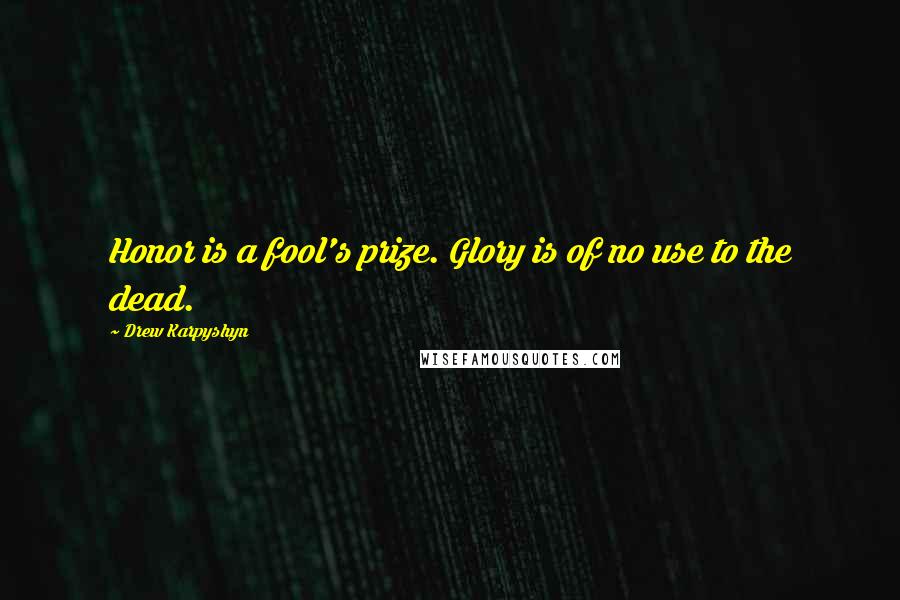 Drew Karpyshyn Quotes: Honor is a fool's prize. Glory is of no use to the dead.