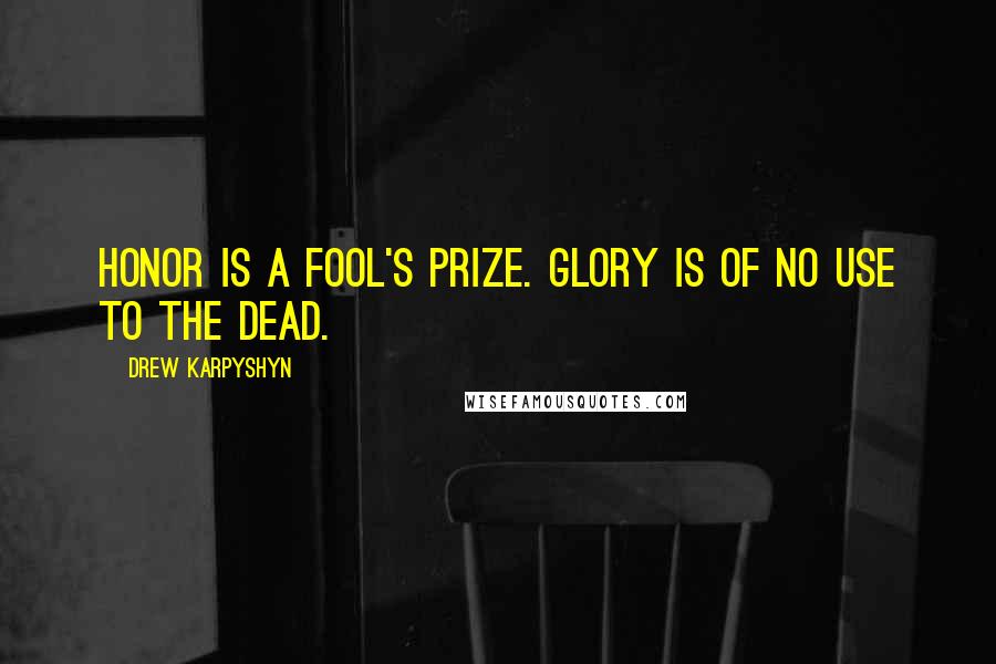 Drew Karpyshyn Quotes: Honor is a fool's prize. Glory is of no use to the dead.