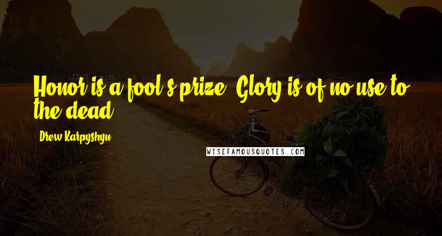 Drew Karpyshyn Quotes: Honor is a fool's prize. Glory is of no use to the dead.