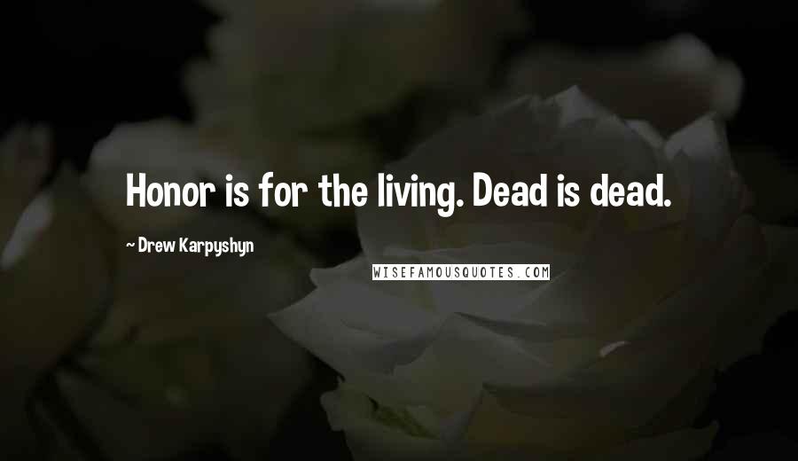 Drew Karpyshyn Quotes: Honor is for the living. Dead is dead.