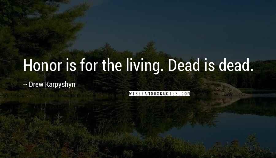 Drew Karpyshyn Quotes: Honor is for the living. Dead is dead.