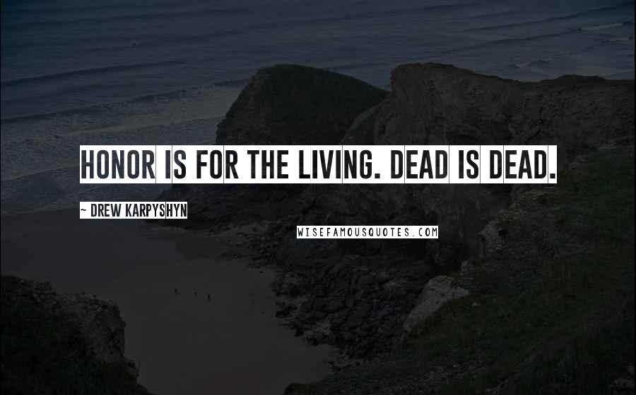 Drew Karpyshyn Quotes: Honor is for the living. Dead is dead.