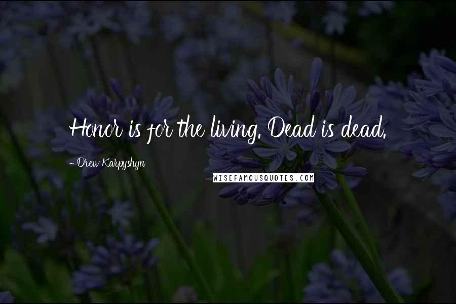 Drew Karpyshyn Quotes: Honor is for the living. Dead is dead.