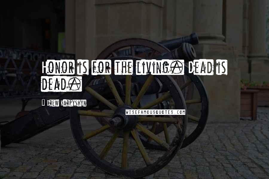 Drew Karpyshyn Quotes: Honor is for the living. Dead is dead.