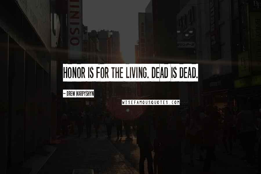 Drew Karpyshyn Quotes: Honor is for the living. Dead is dead.