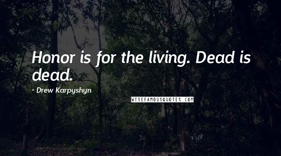 Drew Karpyshyn Quotes: Honor is for the living. Dead is dead.