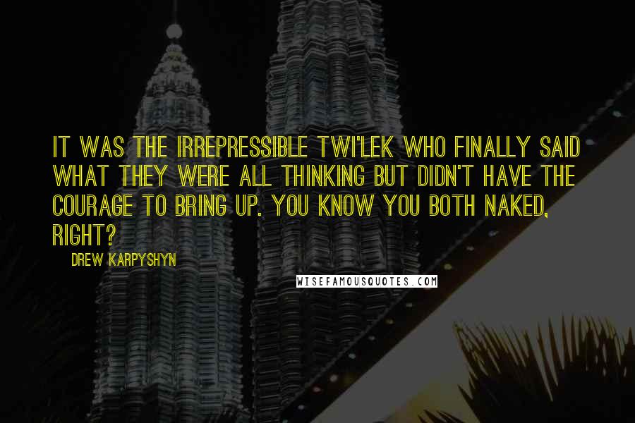 Drew Karpyshyn Quotes: It was the irrepressible Twi'lek who finally said what they were all thinking but didn't have the courage to bring up. You know you both naked, right?