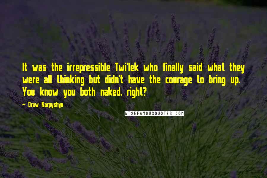 Drew Karpyshyn Quotes: It was the irrepressible Twi'lek who finally said what they were all thinking but didn't have the courage to bring up. You know you both naked, right?