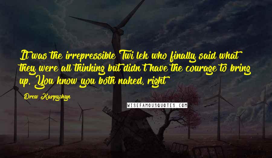 Drew Karpyshyn Quotes: It was the irrepressible Twi'lek who finally said what they were all thinking but didn't have the courage to bring up. You know you both naked, right?