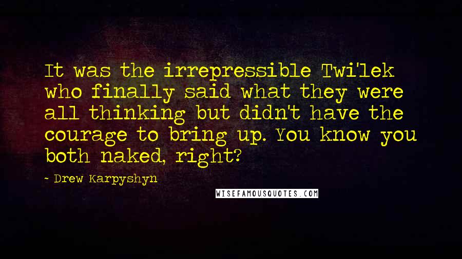 Drew Karpyshyn Quotes: It was the irrepressible Twi'lek who finally said what they were all thinking but didn't have the courage to bring up. You know you both naked, right?