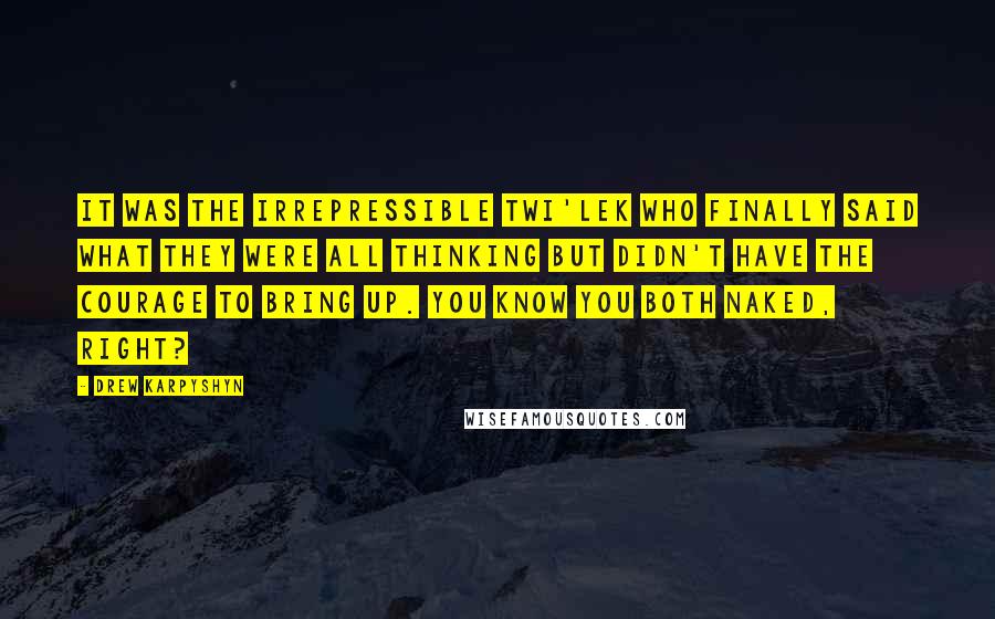 Drew Karpyshyn Quotes: It was the irrepressible Twi'lek who finally said what they were all thinking but didn't have the courage to bring up. You know you both naked, right?