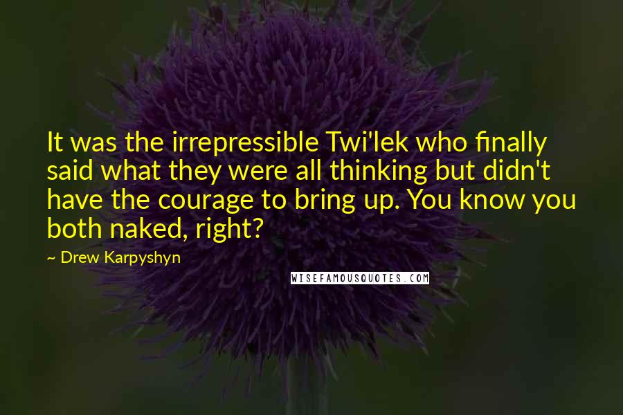 Drew Karpyshyn Quotes: It was the irrepressible Twi'lek who finally said what they were all thinking but didn't have the courage to bring up. You know you both naked, right?