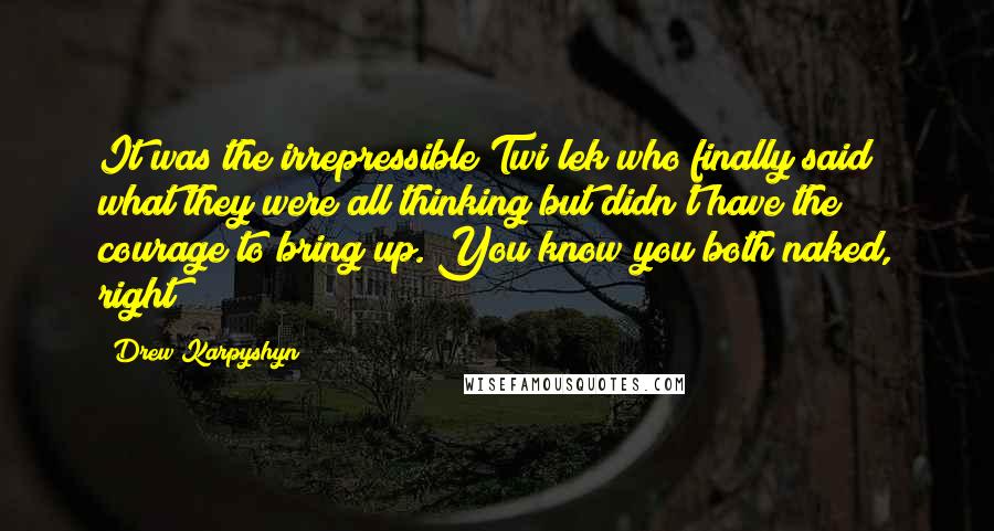 Drew Karpyshyn Quotes: It was the irrepressible Twi'lek who finally said what they were all thinking but didn't have the courage to bring up. You know you both naked, right?
