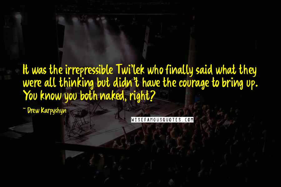 Drew Karpyshyn Quotes: It was the irrepressible Twi'lek who finally said what they were all thinking but didn't have the courage to bring up. You know you both naked, right?