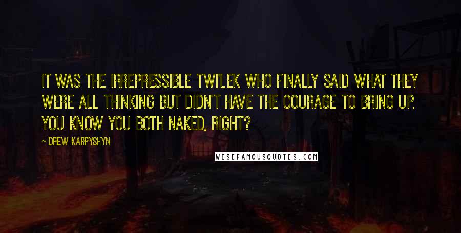 Drew Karpyshyn Quotes: It was the irrepressible Twi'lek who finally said what they were all thinking but didn't have the courage to bring up. You know you both naked, right?