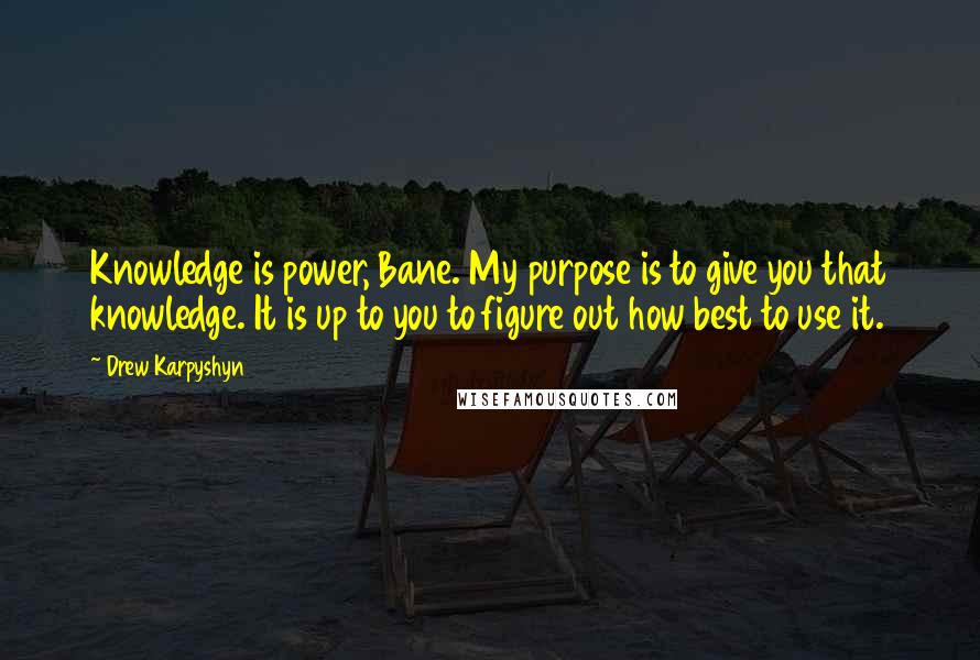 Drew Karpyshyn Quotes: Knowledge is power, Bane. My purpose is to give you that knowledge. It is up to you to figure out how best to use it.
