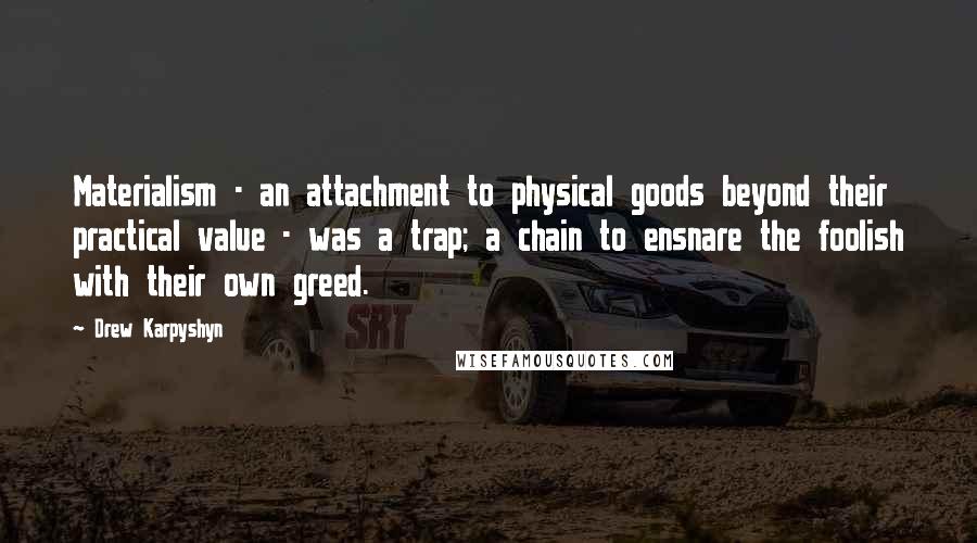 Drew Karpyshyn Quotes: Materialism - an attachment to physical goods beyond their practical value - was a trap; a chain to ensnare the foolish with their own greed.