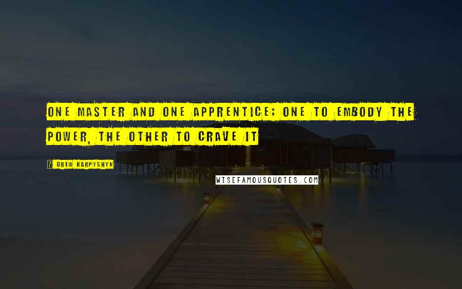 Drew Karpyshyn Quotes: One Master and one apprentice; one to embody the power, the other to crave it