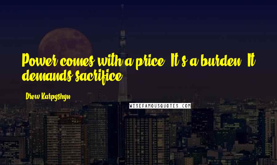 Drew Karpyshyn Quotes: Power comes with a price. It's a burden. It demands sacrifice.