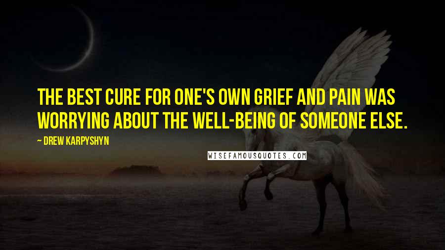 Drew Karpyshyn Quotes: The best cure for one's own grief and pain was worrying about the well-being of someone else.