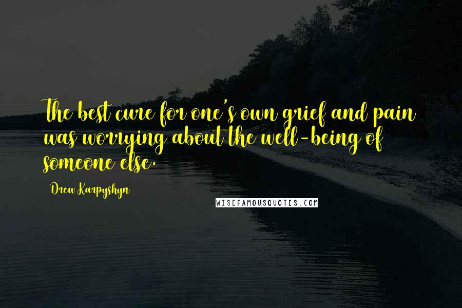 Drew Karpyshyn Quotes: The best cure for one's own grief and pain was worrying about the well-being of someone else.