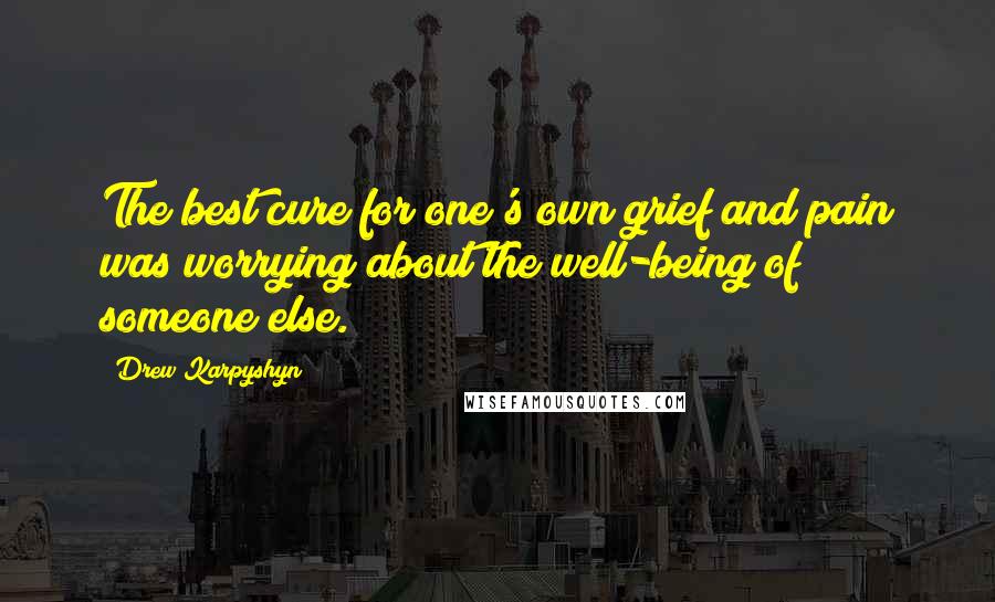 Drew Karpyshyn Quotes: The best cure for one's own grief and pain was worrying about the well-being of someone else.