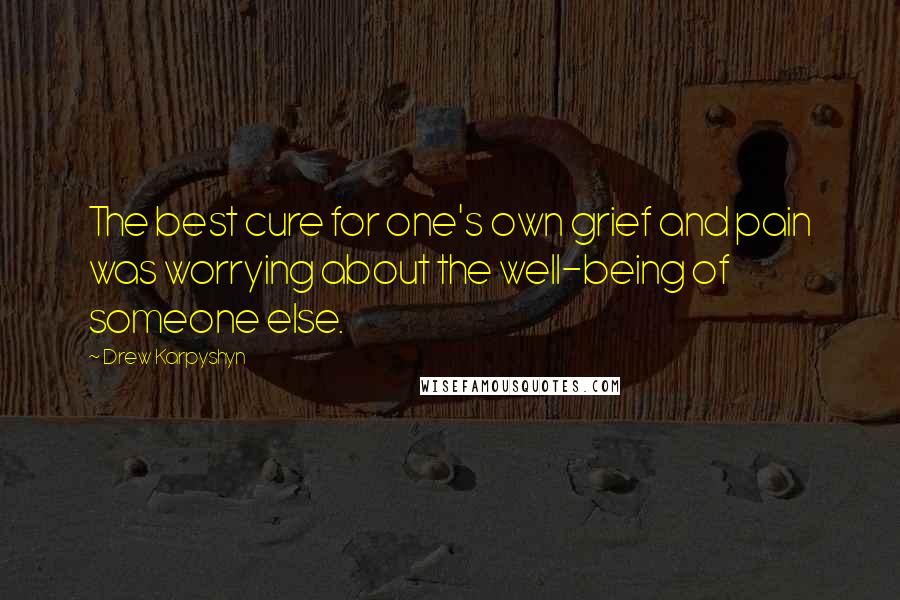 Drew Karpyshyn Quotes: The best cure for one's own grief and pain was worrying about the well-being of someone else.