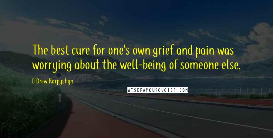 Drew Karpyshyn Quotes: The best cure for one's own grief and pain was worrying about the well-being of someone else.