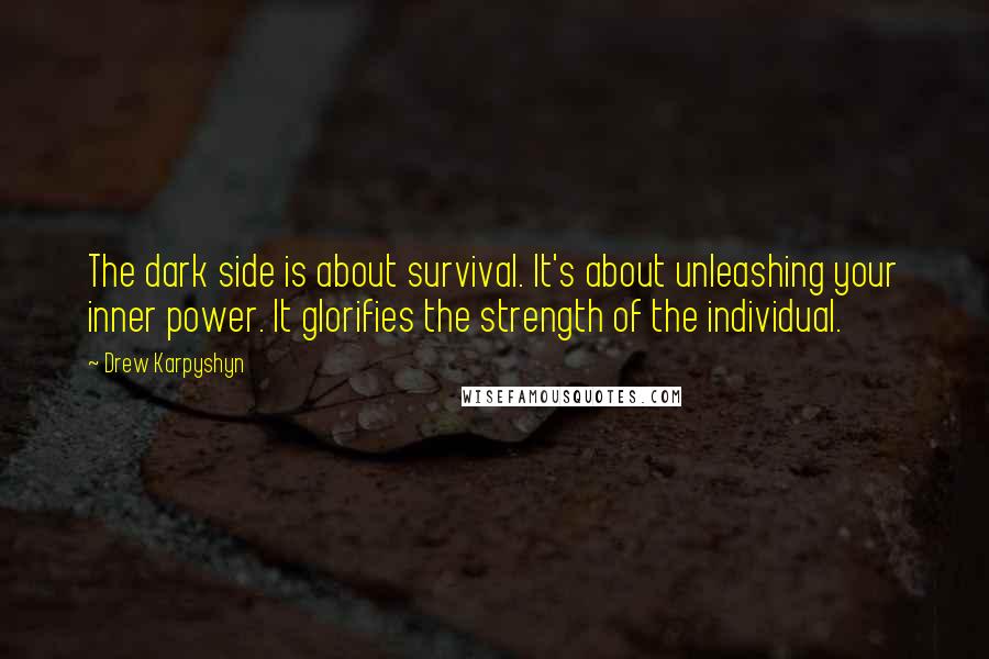 Drew Karpyshyn Quotes: The dark side is about survival. It's about unleashing your inner power. It glorifies the strength of the individual.