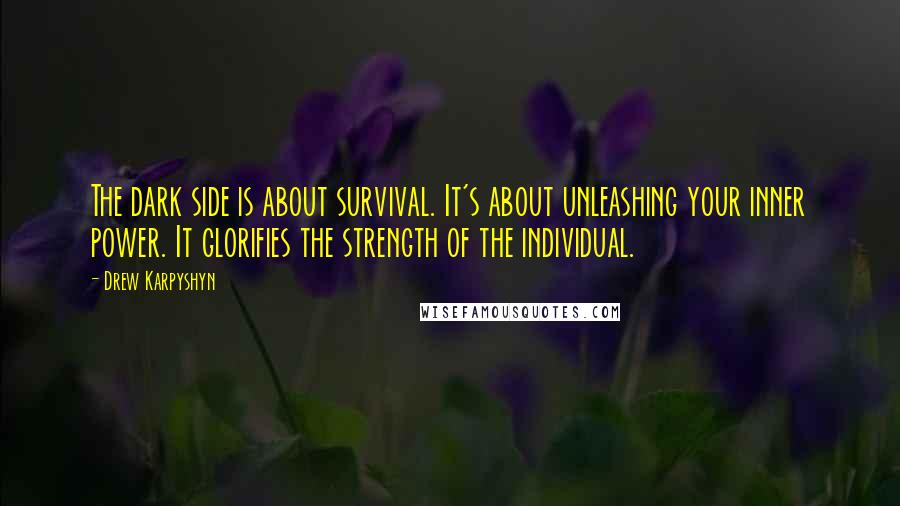 Drew Karpyshyn Quotes: The dark side is about survival. It's about unleashing your inner power. It glorifies the strength of the individual.