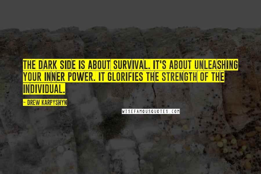Drew Karpyshyn Quotes: The dark side is about survival. It's about unleashing your inner power. It glorifies the strength of the individual.