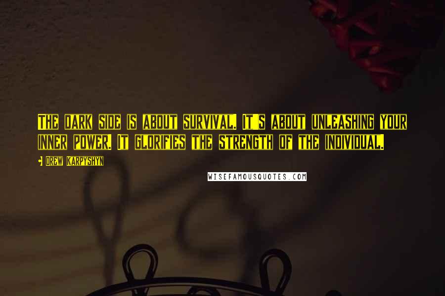 Drew Karpyshyn Quotes: The dark side is about survival. It's about unleashing your inner power. It glorifies the strength of the individual.