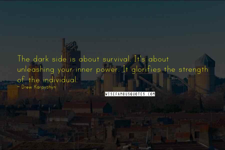 Drew Karpyshyn Quotes: The dark side is about survival. It's about unleashing your inner power. It glorifies the strength of the individual.