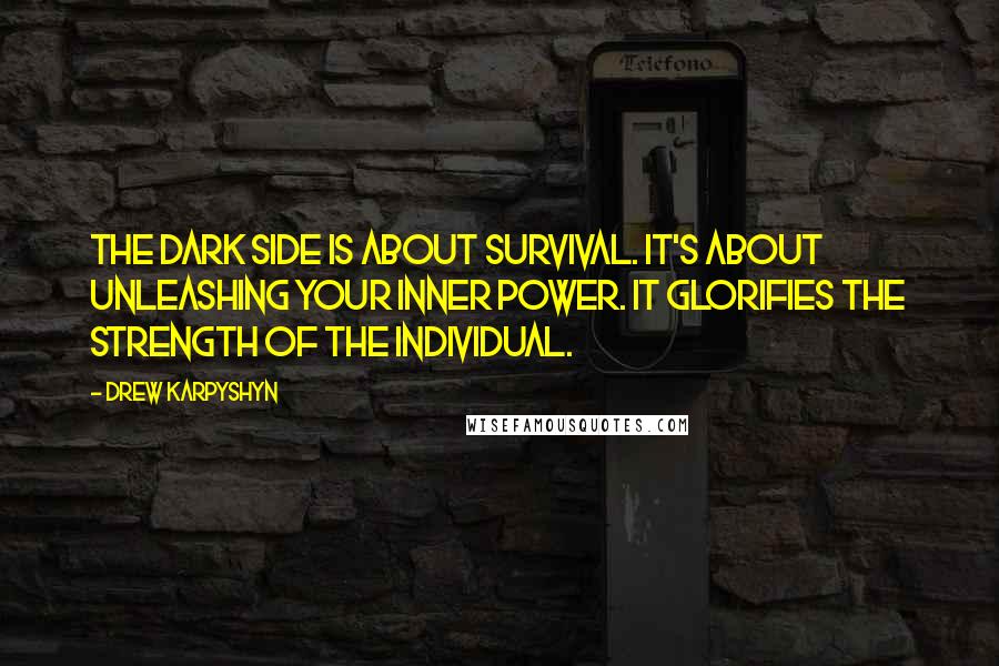 Drew Karpyshyn Quotes: The dark side is about survival. It's about unleashing your inner power. It glorifies the strength of the individual.