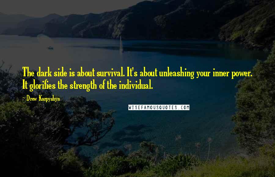 Drew Karpyshyn Quotes: The dark side is about survival. It's about unleashing your inner power. It glorifies the strength of the individual.