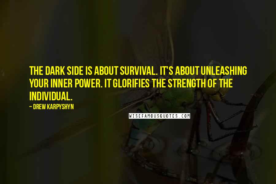 Drew Karpyshyn Quotes: The dark side is about survival. It's about unleashing your inner power. It glorifies the strength of the individual.