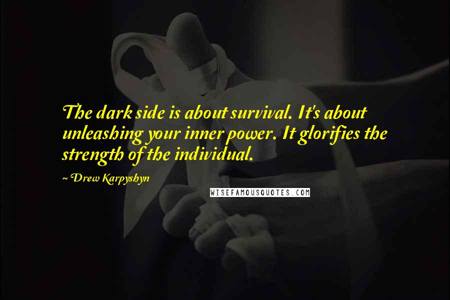 Drew Karpyshyn Quotes: The dark side is about survival. It's about unleashing your inner power. It glorifies the strength of the individual.