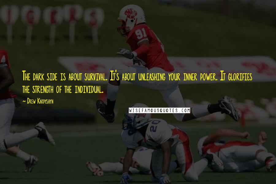 Drew Karpyshyn Quotes: The dark side is about survival. It's about unleashing your inner power. It glorifies the strength of the individual.