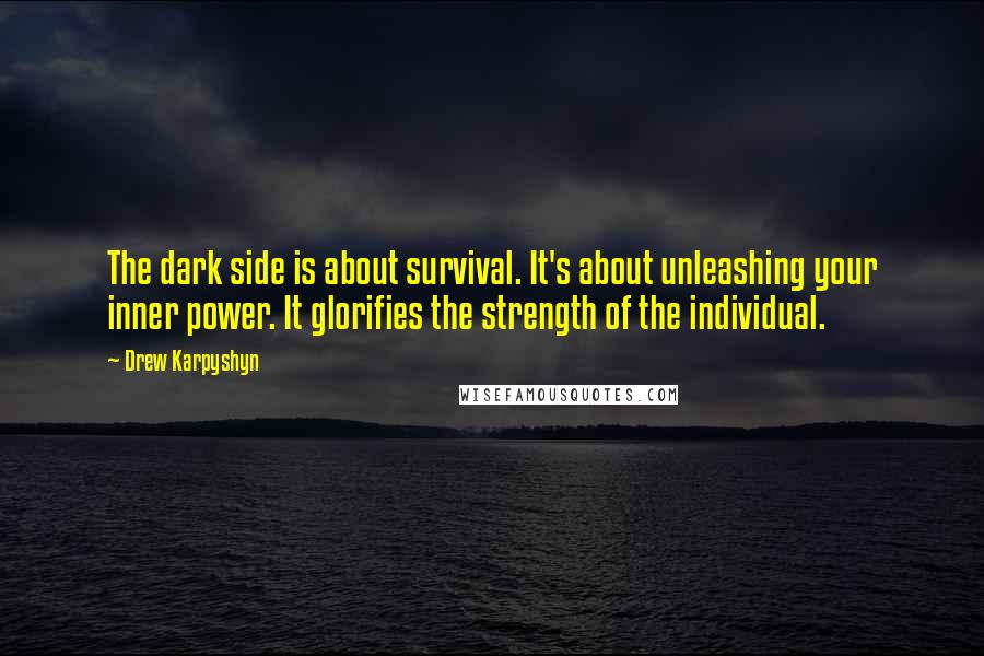 Drew Karpyshyn Quotes: The dark side is about survival. It's about unleashing your inner power. It glorifies the strength of the individual.