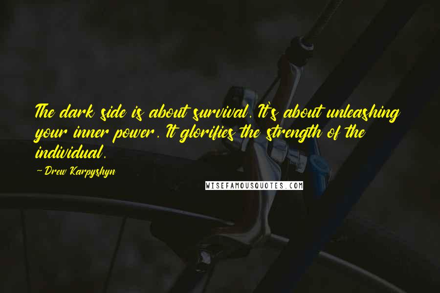 Drew Karpyshyn Quotes: The dark side is about survival. It's about unleashing your inner power. It glorifies the strength of the individual.