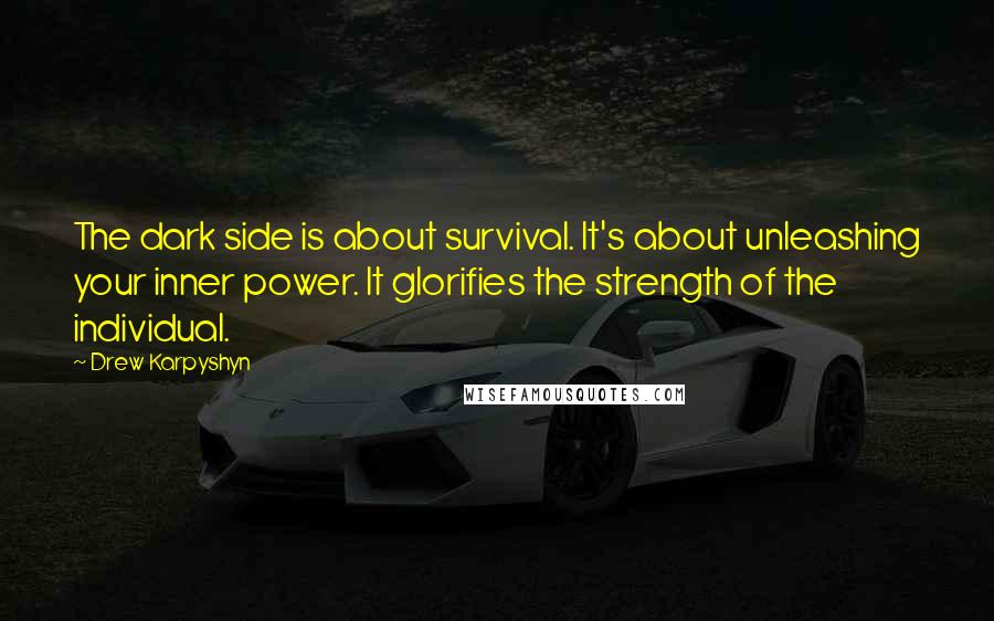 Drew Karpyshyn Quotes: The dark side is about survival. It's about unleashing your inner power. It glorifies the strength of the individual.