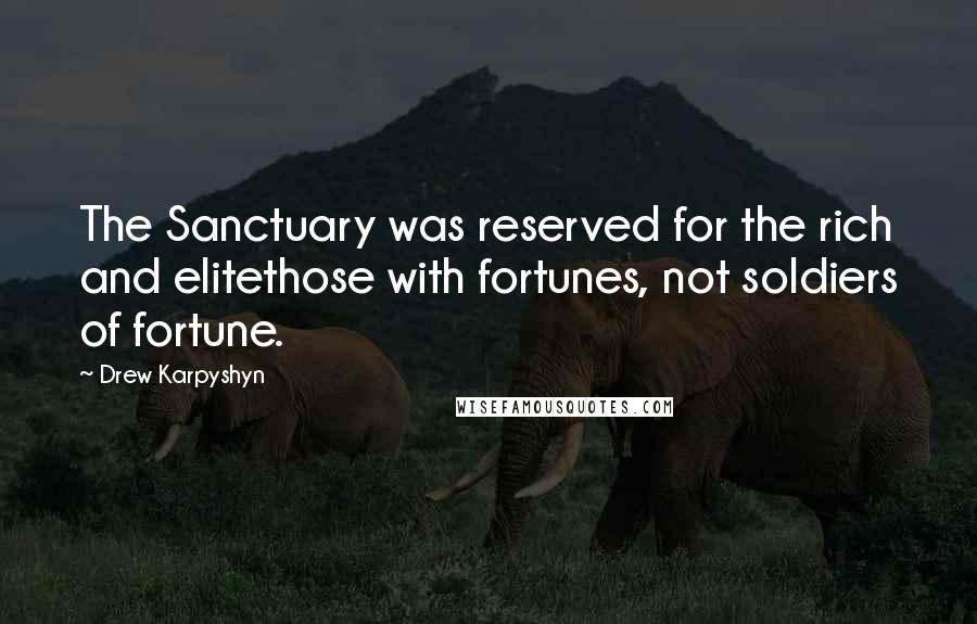 Drew Karpyshyn Quotes: The Sanctuary was reserved for the rich and elitethose with fortunes, not soldiers of fortune.