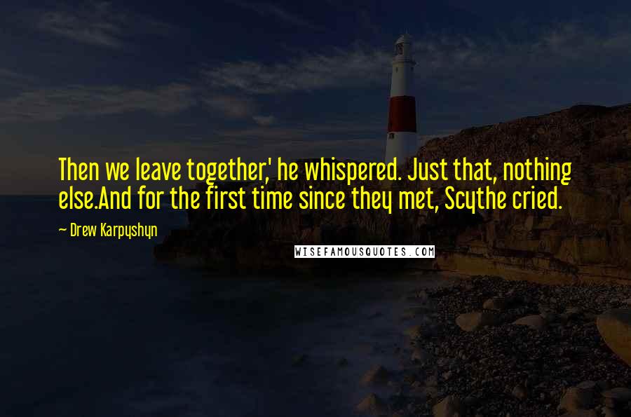 Drew Karpyshyn Quotes: Then we leave together,' he whispered. Just that, nothing else.And for the first time since they met, Scythe cried.