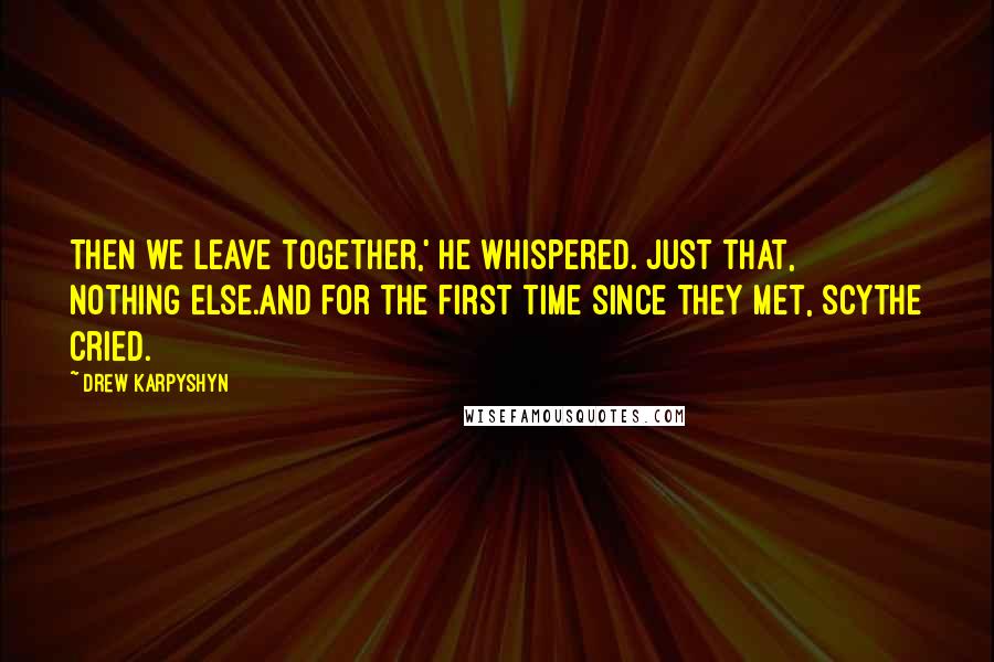 Drew Karpyshyn Quotes: Then we leave together,' he whispered. Just that, nothing else.And for the first time since they met, Scythe cried.