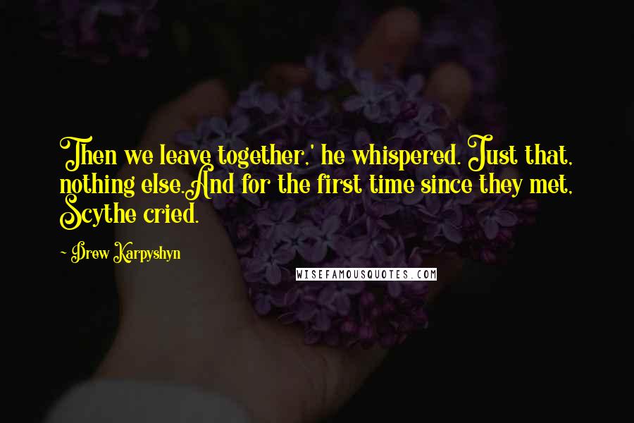 Drew Karpyshyn Quotes: Then we leave together,' he whispered. Just that, nothing else.And for the first time since they met, Scythe cried.