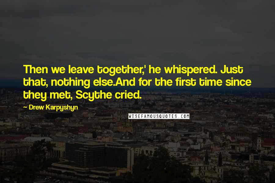 Drew Karpyshyn Quotes: Then we leave together,' he whispered. Just that, nothing else.And for the first time since they met, Scythe cried.